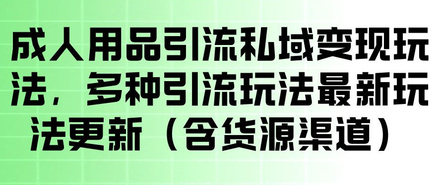 成人用品引流私域变现玩法，多种引流玩法最新玩法，操作简单（含货源渠道）-21资源库
