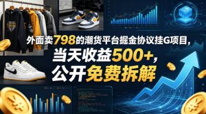 外面卖798的潮货平台掘金协议挂G项目，当天收益500+，公开免费拆解【揭秘】-21资源库