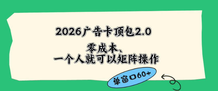 2026广告自动卡顶包2.0玩法，单窗口60+零成本、简单好操作，直接省略复杂人工步骤【揭秘】-21资源库
