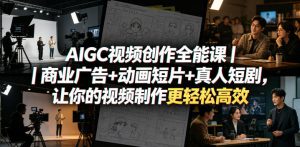 AIGC视频创作全能课｜商业广告+动画短片+真人短剧，让你的视频制作更轻松高效-21资源库