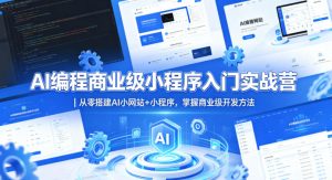AI编程商业级小程序入门实战营｜从零搭建AI小网站+小程序，掌握商业级开发方法-21资源库