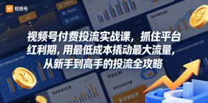 视频号付费投流实战课，抓住平台红利期，用最低成本撬动最大流量，从新手到高手的投流全攻略-21资源库