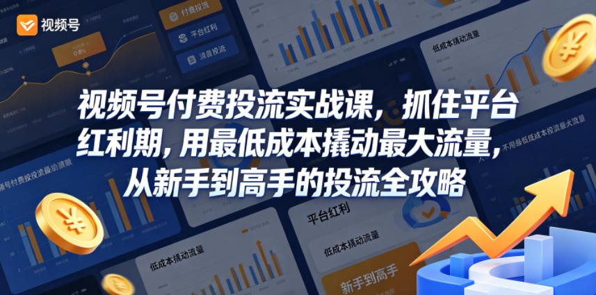 视频号付费投流实战课，抓住平台红利期，用最低成本撬动最大流量，从新手到高手的投流全攻略-21资源库