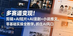 多赛道变现！剪辑+AI短片+AI漫剧+小说推文，零基础实操全教学，抓住AI风口-21资源库