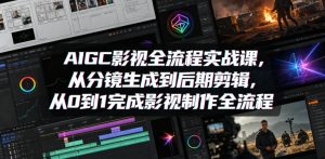 AIGC影视全流程实战课，从分镜生成到后期剪辑，从0到1完成影视制作全流程-21资源库