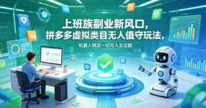 上班族副业新风口，拼多多虚拟类目无人值守玩法，机器人搞定一切月入五位数【揭秘】-21资源库
