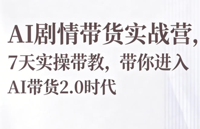 AI剧情带货实战营，7天实操带教，带你进入AI带货2.0时代-21资源库