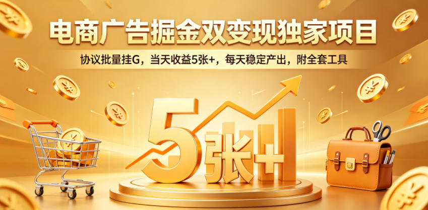电商广告掘金双变现独家项目，协议批量挂G，当天收益5张+，每天稳定产出，附全套工具【揭秘】-21资源库