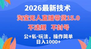 2026最新技术，淘宝无人直播带货15.0，不封号，不违规，公+私玩法，操作简单，日入1k+【揭秘】-21资源库