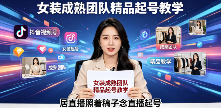 抖音视频号绿幕直播，女装成熟团队打造精品起号教学，居直播照着稿子念直播起号-21资源库