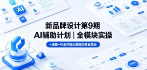 新品牌设计第9期AI辅助计划｜全模块实操+加餐+作业评改从基础到商业落地-21资源库