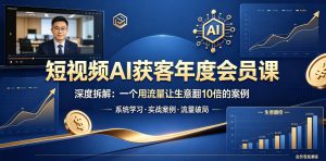 短视频AI获客年度会员课，深度拆解，一个用流量让生意翻10倍的案例-21资源库