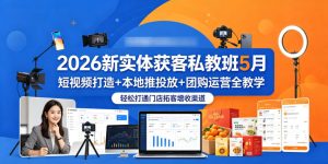 2026新实体获客私教班5月，短视频打造+本地推投放+团购运营全教学，轻松打通门店拓客增收渠道-21资源库