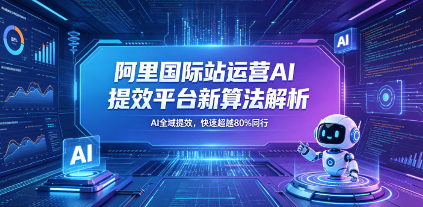 阿里国际站运营AI提效平台新算法解析26年5月新课，AI全域提效，快速超越80%同行-21资源库