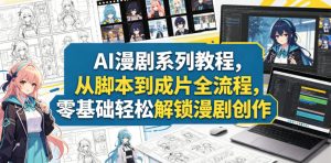 AI漫剧系列教程，从脚本到成片全流程，零基础轻松解锁漫剧创作-21资源库