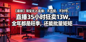 【最新】淘宝无人直播：不违规、不封号，直播35小时狂卖13W，全年都是旺季，还能批量矩阵操作【揭秘】-21资源库