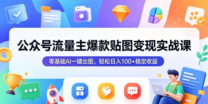 公众号流量主爆款贴图变现实战课，零基础AI一键出图，轻松日入100+稳定收益-21资源库