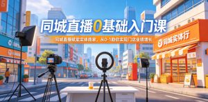同城直播0基础入门课，同城直播赋能实体商家，从0-1助你实现门店业绩增长-21资源库