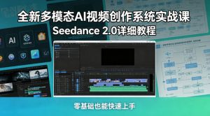 全新多模态AI视频创作系统实战课，Seedance 2.0详细教程，零基础也能快速上手-21资源库