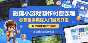 微信小游戏制作付费课程,零基础零编程入门游戏开发,自主制作爆款小游戏,解锁技能变现新收益-21资源库