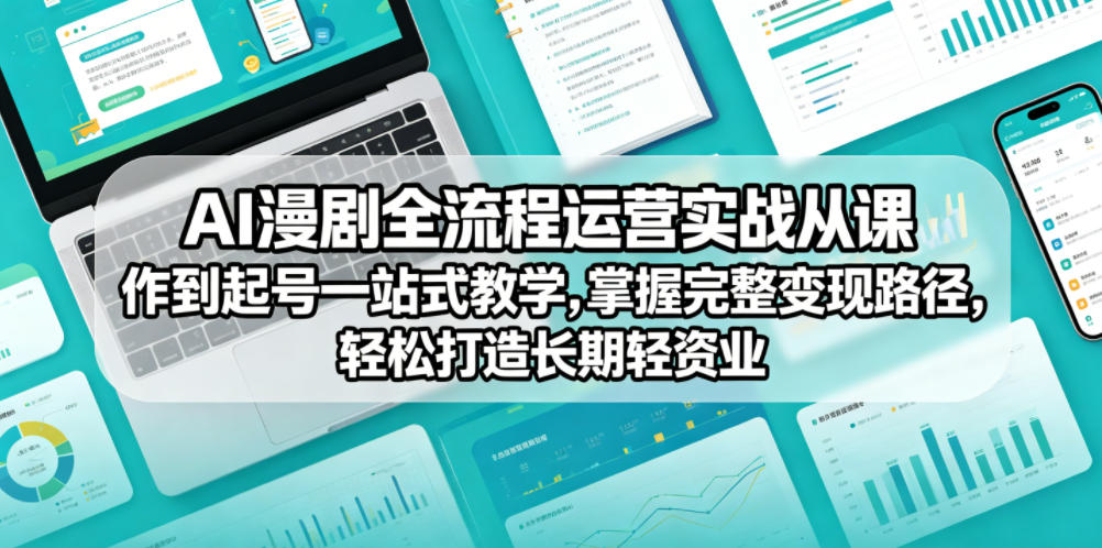 AI漫剧全流程运营实战课从创作到起号一站式教学，掌握完整变现路径，轻松打造长期轻资产副业-21资源库