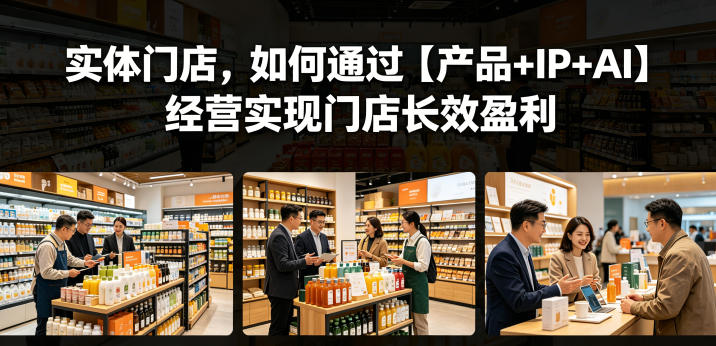 实体门店，如何通过【产品+IP+AI】经营实现门店长效盈利-21资源库