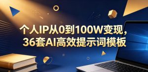 个人IP从0到100W变现,36套AI高效提示词模板【文档】-21资源库