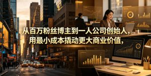 从百万粉丝博主到一人公司创始人，用最小成本撬动更大商业价值-21资源库