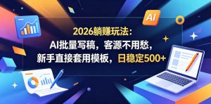 2026躺賺玩法：AI批量写稿，客源不用愁，新手直接套用模板，日稳定500+【揭秘】-21资源库