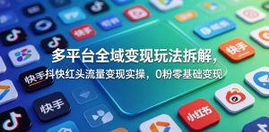 多平台全域变现玩法拆解，抖快红头流量变现实操，0粉零基础变现-21资源库