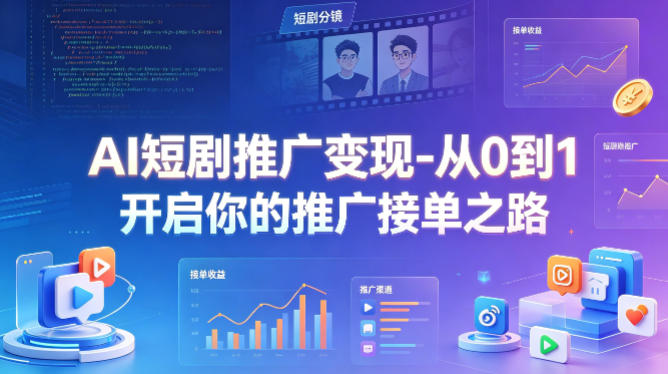 AI短剧推广变现-从0到1开启你的推广接单之路-21资源库