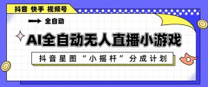 AI全自动直播小游戏，抖音星图小摇杆分成计划，支持多账号矩阵化运营【揭秘】-21资源库