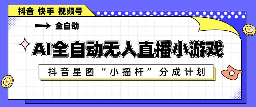 AI全自动直播小游戏，抖音星图小摇杆分成计划，支持多账号矩阵化运营【揭秘】-21资源库