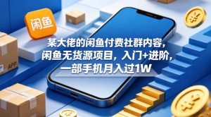 某大佬的闲鱼付费社群内容，闲鱼无货源项目，入门+进阶，一部手机月入过1W-21资源库