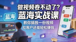 做视频卷不动了？蓝海实战课教你搞独一份视频，拉客户还能轻松賺钱！【原创双语字幕】-21资源库