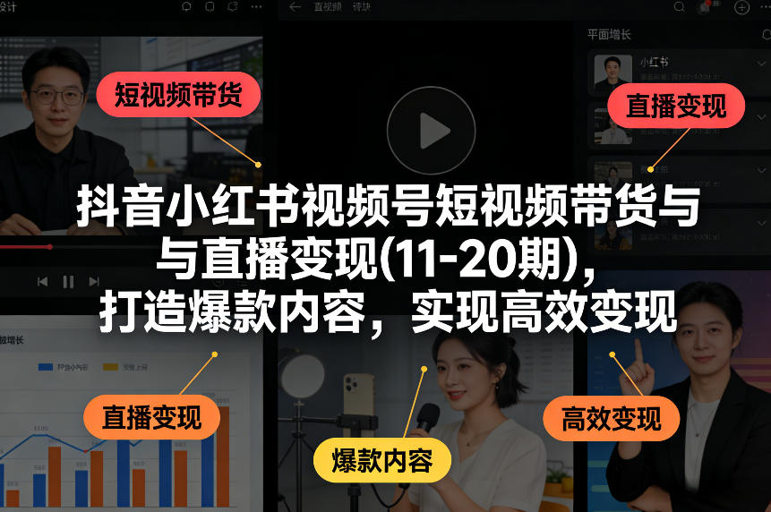 抖音小红书视频号短视频带货与直播变现(10-21期)，打造爆款内容，实现高效变现（更新05月）-21资源库