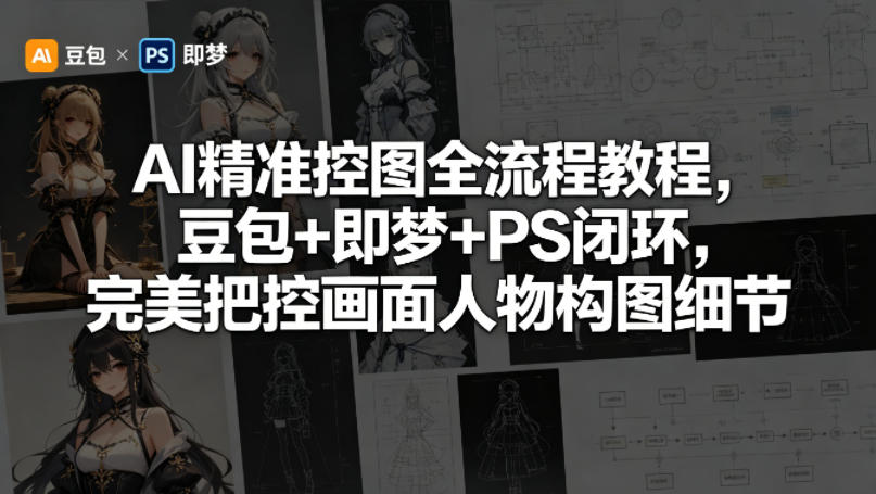 AI精准控图全流程教程，豆包+即梦+PS闭环，完美把控画面人物构图细节-21资源库