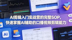 AI剪辑入门实战营的完整SOP，快速掌握AI辅助的口播视频剪辑能力-21资源库