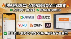 闲鱼售卖全网视频会员副业，全自动发货，上手简单、门槛极低，照着流程就能持续出单-21资源库