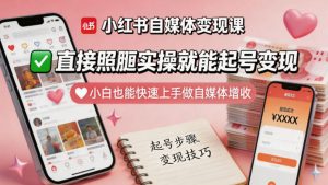 小红书自媒体变现课，直接照搬实操就能起号变现，小白也能快速上手做自媒体增收-21资源库