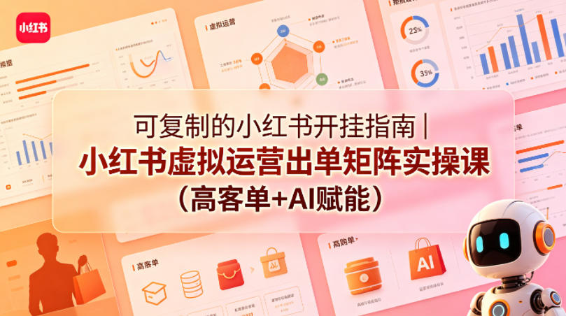 可复制的小红书开挂指南｜小红书虚拟运营出单矩阵实操课（高客单+AI赋能）-21资源库