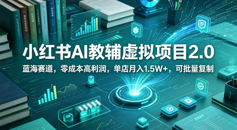 小红书AI教辅虚拟项目2.0，蓝海赛道，零成本高利润，单店月入1.5W+，可批量复制-21资源库