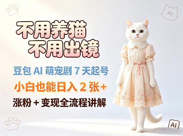 不用养猫不用出镜，豆包AI萌宠剧7天起号，小白也能日入2张+，涨粉+变现全流程讲解-21资源库