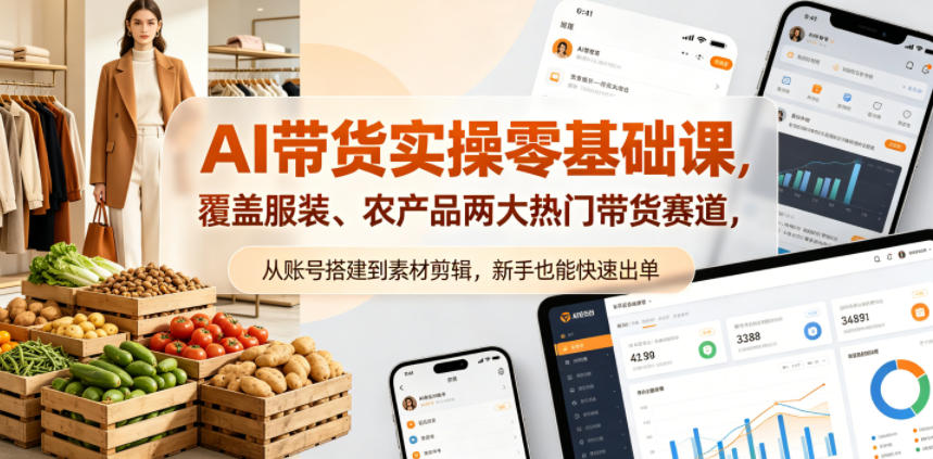 AI带货实操零基础课，覆盖服装、农产品两大热门带货赛道，从账号搭建到素材剪辑，新手也能快速出单-21资源库