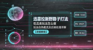 迅雷拉新野路子打法，吃瓜类玩法怎么做，玩法自热截流及后端处理详解-21资源库