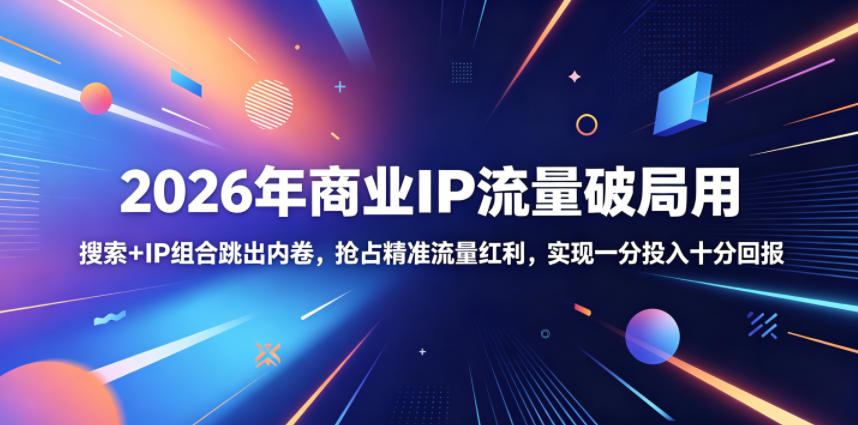 2026年商业IP流量破局用，搜索+IP组合跳出内卷，抢占精准流量红利，实现一分投入十分回报-21资源库