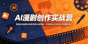 AI漫剧创作实战营，零基础也能做出电影质感AI短漫剧，把创意真正落地为可传播的成品-21资源库