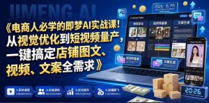 电商人必学的即梦AI实战课!从视觉优化到短视频量产,一键搞定店铺图文、视频、文案全需求-21资源库