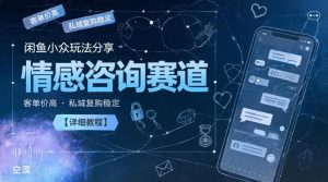闲鱼小众玩法分享，情感咨询赛道，客单价高，私域复购稳定【详细教程】-21资源库