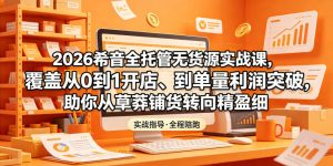 2026希音全托管无货源实战课，覆盖从0到1开店、到单量利润突破，助你从草莽铺货转向精细化盈利-21资源库